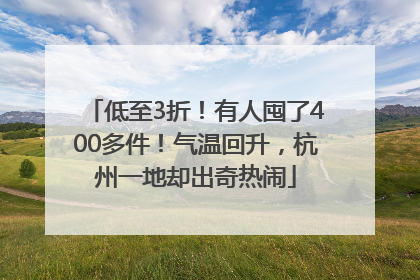 低至3折！有人囤了400多件！气温回升，杭州一地却出奇热闹