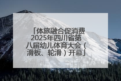 体旅融合促消费 2025年四川省第八届幼儿体育大会（滑板、轮滑）开幕