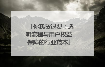 你我贷退费：透明流程与用户权益保障的行业范本