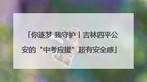 你逐梦 我守护丨吉林四平公安的“中考应援”超有安全感