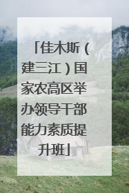 佳木斯（建三江）国家农高区举办领导干部能力素质提升班