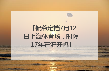 侃爷定档7月12日上海体育场，时隔17年在沪开唱
