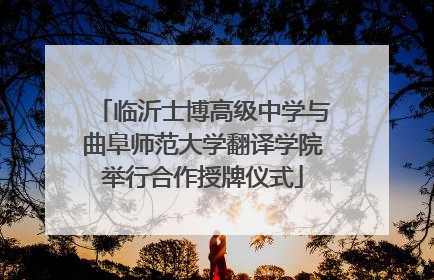 临沂士博高级中学与曲阜师范大学翻译学院举行合作授牌仪式