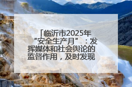 临沂市2025年“安全生产月”：发挥媒体和社会舆论的监督作用，及时发现并消除安全隐患