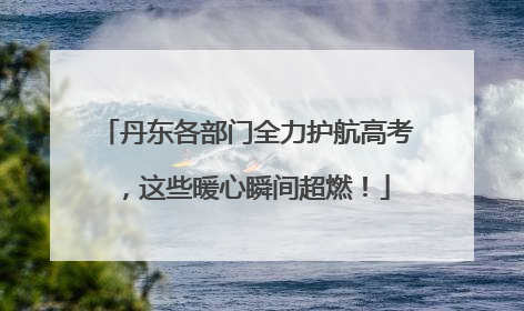 丹东各部门全力护航高考，这些暖心瞬间超燃！