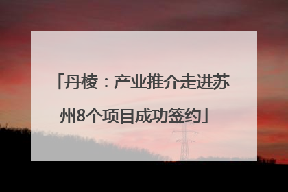 丹棱：产业推介走进苏州8个项目成功签约