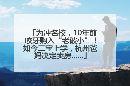 为冲名校，10年前咬牙购入“老破小”！如今二宝上学，杭州爸妈决定卖房……