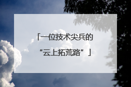 一位技术尖兵的“云上拓荒路”