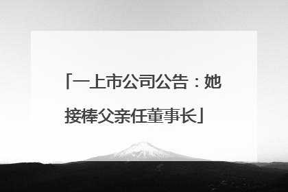 一上市公司公告：她接棒父亲任董事长