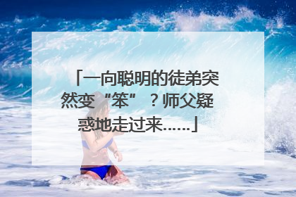 一向聪明的徒弟突然变“笨”？师父疑惑地走过来……