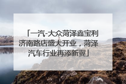 一汽-大众菏泽鑫宝利济南路店盛大开业，菏泽汽车行业再添新翼