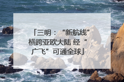 三明：“新航线”横跨亚欧大陆 经“广飞”可通全球