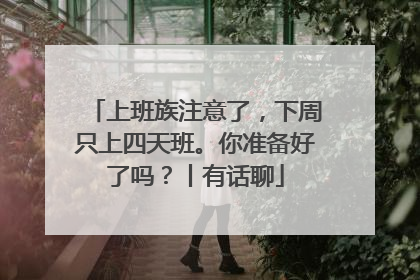 上班族注意了，下周只上四天班。你准备好了吗？丨有话聊