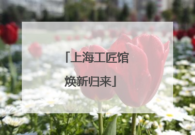 上海工匠馆焕新归来