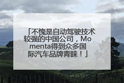 不愧是自动驾驶技术较强的中国公司，Momenta得到众多国际汽车品牌青睐！