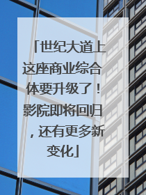 世纪大道上这座商业综合体要升级了！影院即将回归，还有更多新变化