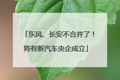东风、长安不合并了！将有新汽车央企成立