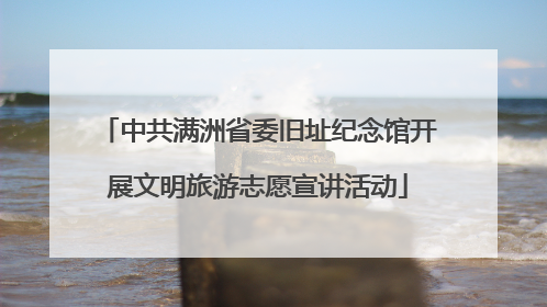 中共满洲省委旧址纪念馆开展文明旅游志愿宣讲活动