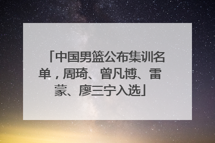 中国男篮公布集训名单，周琦、曾凡博、雷蒙、廖三宁入选