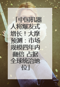 中国机器人将爆发式增长！大摩预测：市场规模四年内翻倍 占据全球统治地位