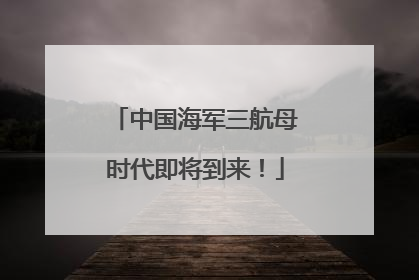 中国海军三航母时代即将到来！