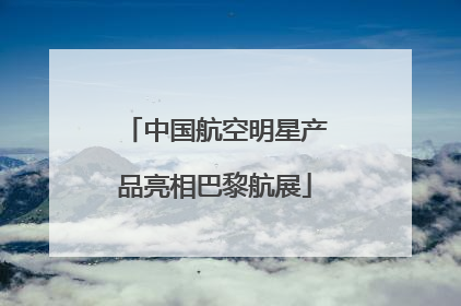 中国航空明星产品亮相巴黎航展