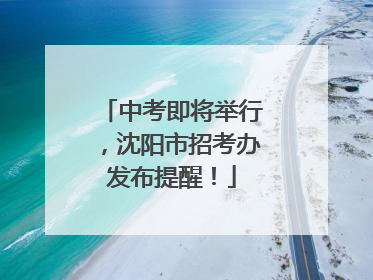 中考即将举行，沈阳市招考办发布提醒！