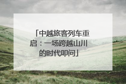 中越旅客列车重启：一场跨越山川的时代叩问