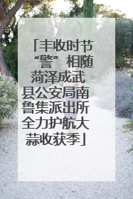 丰收时节“警”相随 菏泽成武县公安局南鲁集派出所全力护航大蒜收获季