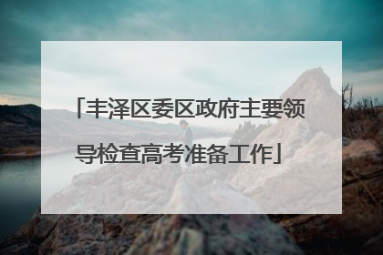 丰泽区委区政府主要领导检查高考准备工作