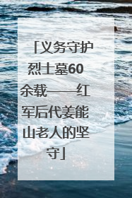 义务守护烈士墓60余载——红军后代姜能山老人的坚守