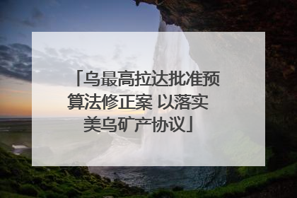 乌最高拉达批准预算法修正案 以落实美乌矿产协议