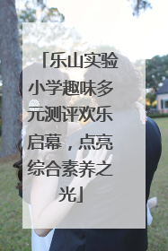 乐山实验小学趣味多元测评欢乐启幕，点亮综合素养之光