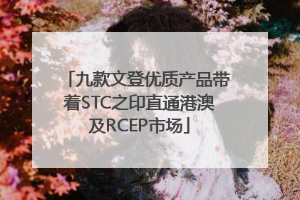 九款文登优质产品带着STC之印直通港澳及RCEP市场