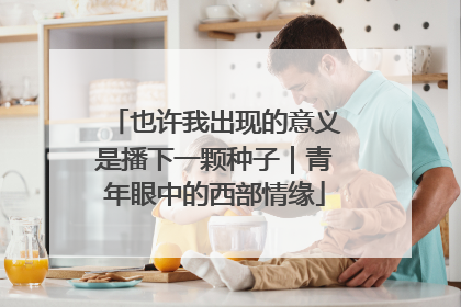 也许我出现的意义是播下一颗种子｜青年眼中的西部情缘