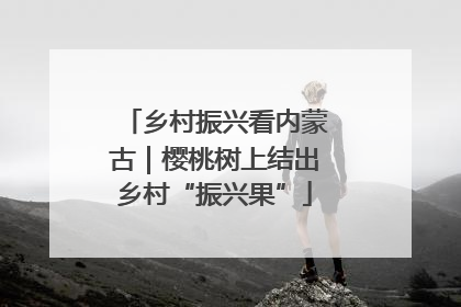 乡村振兴看内蒙古｜樱桃树上结出乡村“振兴果”