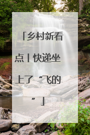 乡村新看点丨快递坐上了“飞的”