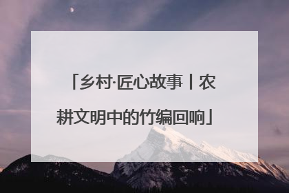 乡村·匠心故事丨农耕文明中的竹编回响