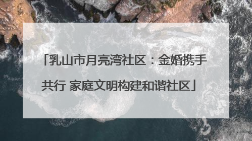 乳山市月亮湾社区：金婚携手共行 家庭文明构建和谐社区