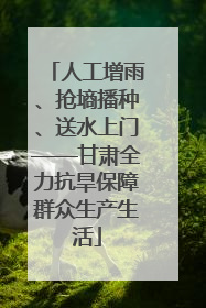 人工增雨、抢墒播种、送水上门——甘肃全力抗旱保障群众生产生活