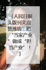 人民日报头版刊文点赞潍坊：把“当家产业”做成“担当产业”！