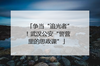 争当“追光者”！武汉公安“警营里的思政课”