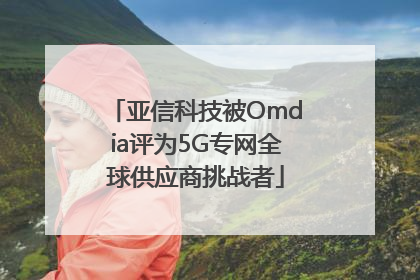亚信科技被Omdia评为5G专网全球供应商挑战者