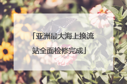 亚洲最大海上换流站全面检修完成