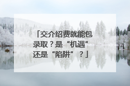 交介绍费就能包录取？是“机遇”还是“陷阱”？
