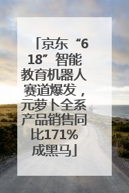 京东“618”智能教育机器人赛道爆发，元萝卜全系产品销售同比171%成黑马
