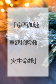 京西加速重建抢险救灾生命线