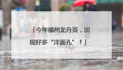 今年福州龙舟赛，出现好多“洋面孔”！