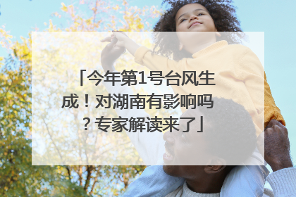 今年第1号台风生成！对湖南有影响吗？专家解读来了