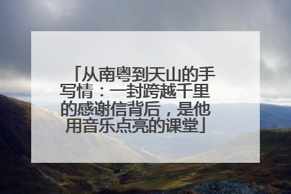 从南粤到天山的手写情：一封跨越千里的感谢信背后，是他用音乐点亮的课堂